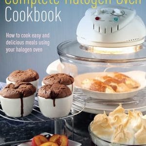 The Complete Halogen Oven Cookbook: How to Cook Easy and Delicious Meals Using Your Halogen Oven