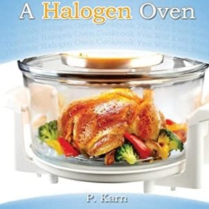 Cooking With A Halogen Oven: The Only Halogen Oven Cookbook You Will Ever Need